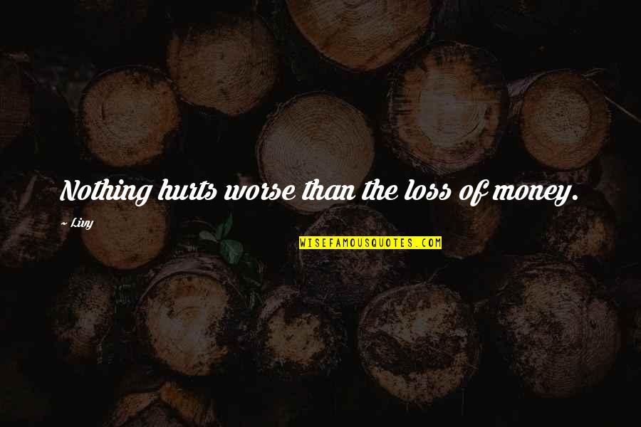 Alinia Lyme Quotes By Livy: Nothing hurts worse than the loss of money.