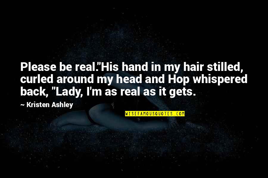 Alinia Medication Quotes By Kristen Ashley: Please be real."His hand in my hair stilled, Alinia Medication Quotes By Kristen Ashley: Please be real."His hand in my hair stilled,