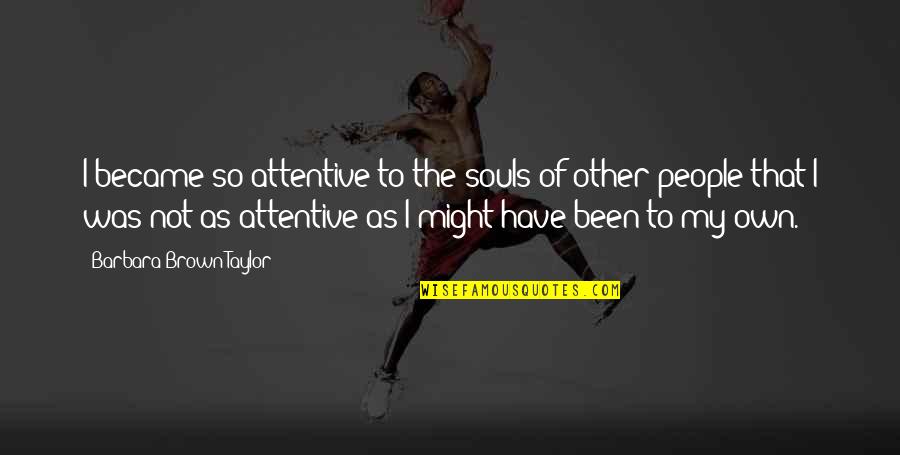 Alinor Allemande Quotes By Barbara Brown Taylor: I became so attentive to the souls of Alinor Allemande Quotes By Barbara Brown Taylor: I became so attentive to the souls of