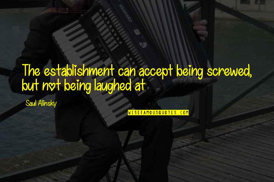 Alinsky Quotes By Saul Alinsky: The establishment can accept being screwed, but not
