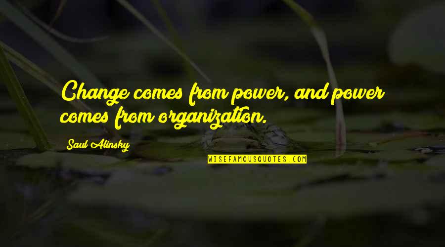 Alinsky Quotes By Saul Alinsky: Change comes from power, and power comes from Alinsky Quotes By Saul Alinsky: Change comes from power, and power comes from