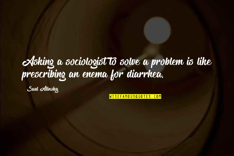 Alinsky Quotes By Saul Alinsky: Asking a sociologist to solve a problem is