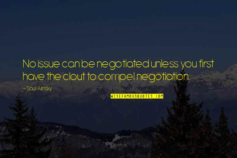 Alinsky Quotes By Saul Alinsky: No issue can be negotiated unless you first