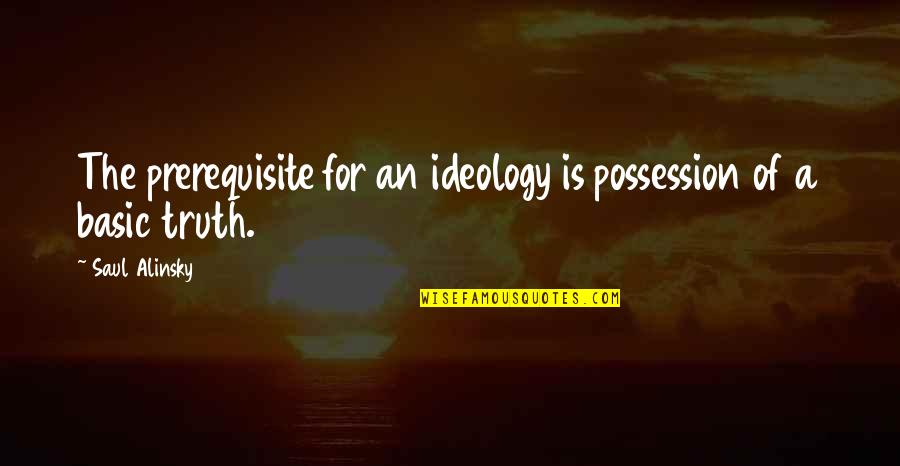 Alinsky Quotes By Saul Alinsky: The prerequisite for an ideology is possession of