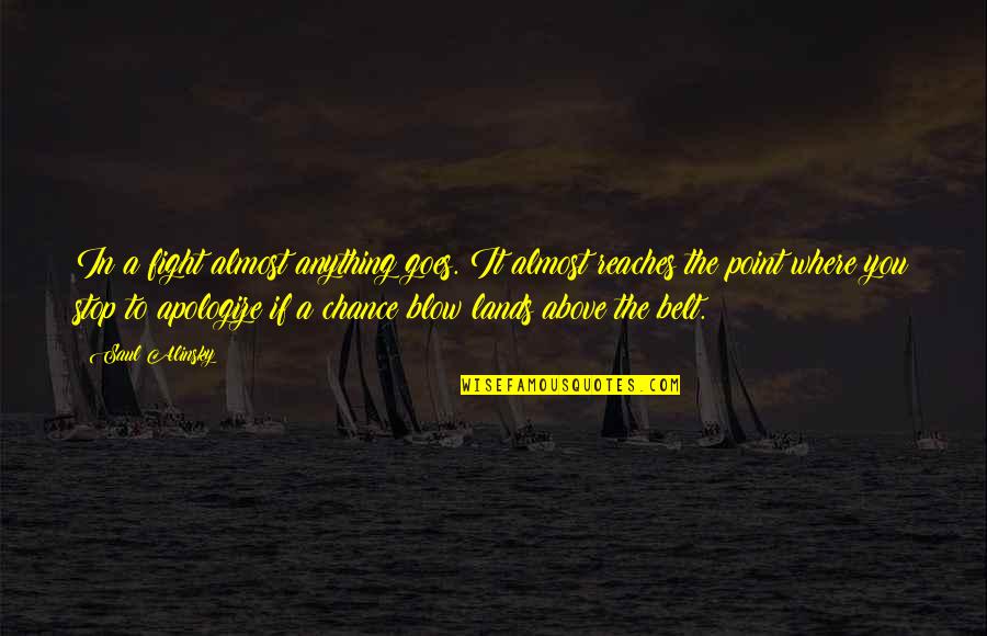 Alinsky Quotes By Saul Alinsky: In a fight almost anything goes. It almost Alinsky Quotes By Saul Alinsky: In a fight almost anything goes. It almost
