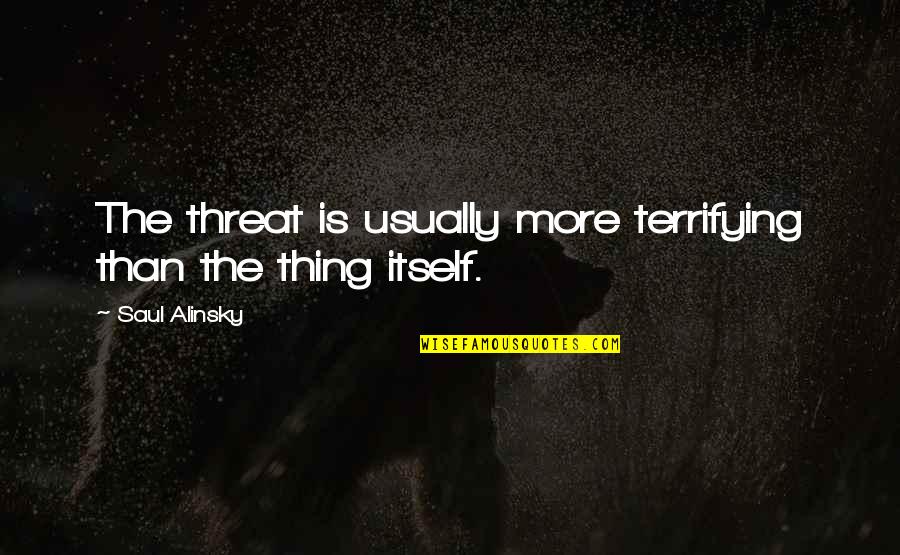 Alinsky Quotes By Saul Alinsky: The threat is usually more terrifying than the Alinsky Quotes By Saul Alinsky: The threat is usually more terrifying than the
