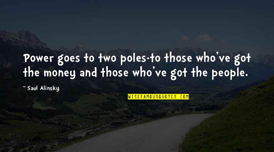 Alinsky Quotes By Saul Alinsky: Power goes to two poles-to those who've got Alinsky Quotes By Saul Alinsky: Power goes to two poles-to those who've got