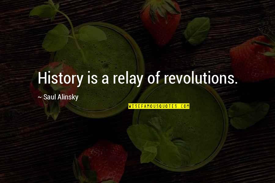 Alinsky Quotes By Saul Alinsky: History is a relay of revolutions. Alinsky Quotes By Saul Alinsky: History is a relay of revolutions.