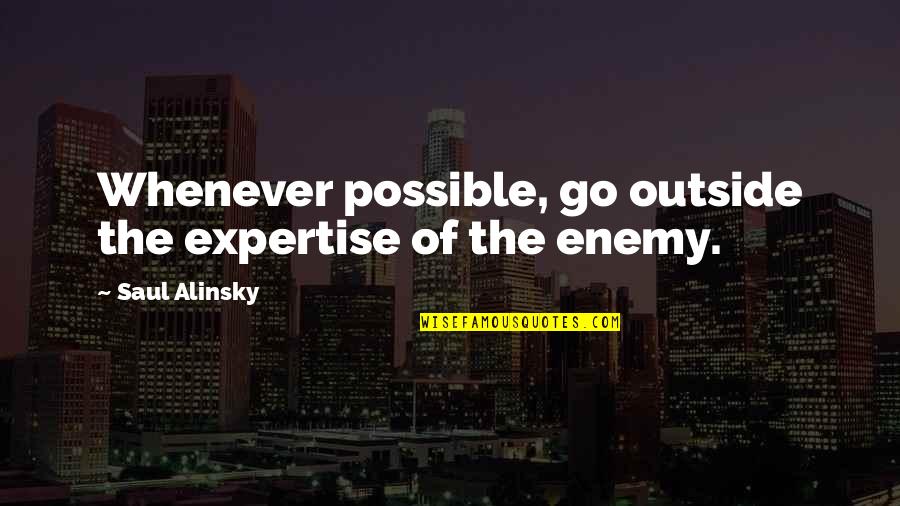 Alinsky Quotes By Saul Alinsky: Whenever possible, go outside the expertise of the Alinsky Quotes By Saul Alinsky: Whenever possible, go outside the expertise of the
