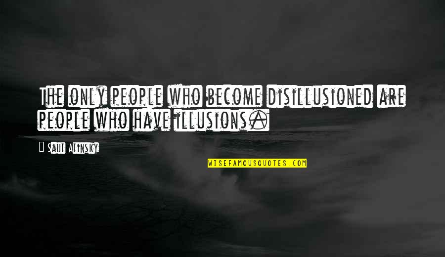 Alinsky Quotes By Saul Alinsky: The only people who become disillusioned are people