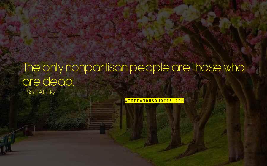 Alinsky Quotes By Saul Alinsky: The only nonpartisan people are those who are Alinsky Quotes By Saul Alinsky: The only nonpartisan people are those who are