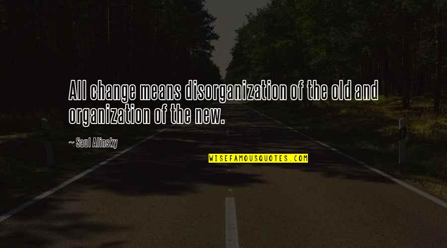 Alinsky Quotes By Saul Alinsky: All change means disorganization of the old and