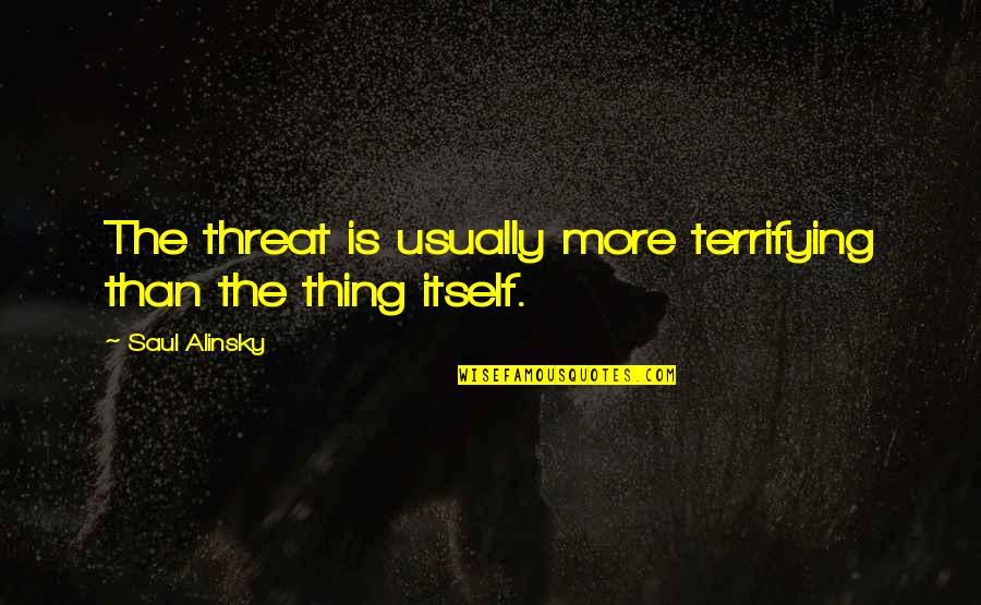 Alinsky Saul Quotes By Saul Alinsky: The threat is usually more terrifying than the Alinsky Saul Quotes By Saul Alinsky: The threat is usually more terrifying than the