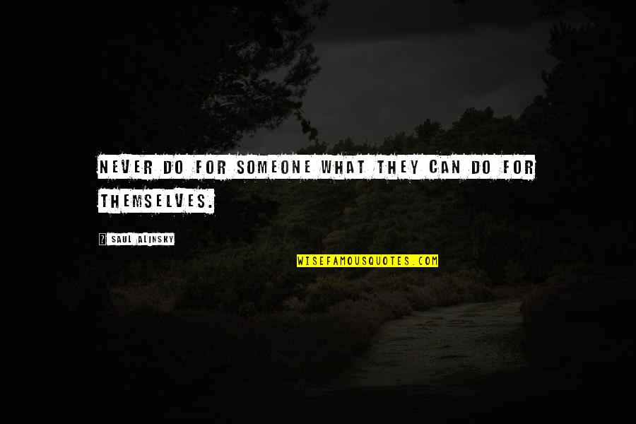 Alinsky Saul Quotes By Saul Alinsky: Never do for someone what they can do Alinsky Saul Quotes By Saul Alinsky: Never do for someone what they can do