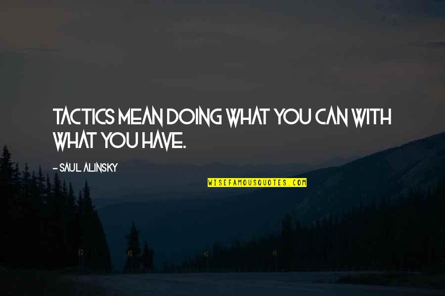 Alinsky Saul Quotes By Saul Alinsky: Tactics mean doing what you can with what Alinsky Saul Quotes By Saul Alinsky: Tactics mean doing what you can with what