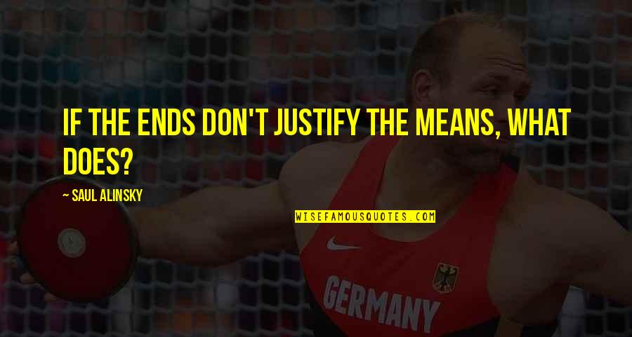 Alinsky Saul Quotes By Saul Alinsky: If the ends don't justify the means, what Alinsky Saul Quotes By Saul Alinsky: If the ends don't justify the means, what
