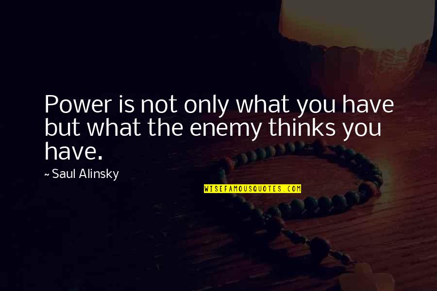 Alinsky Saul Quotes By Saul Alinsky: Power is not only what you have but