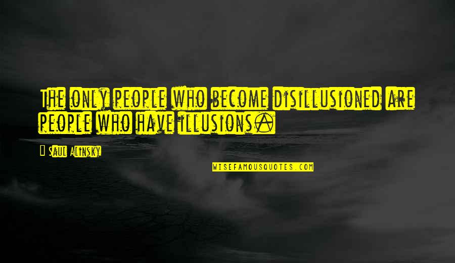 Alinsky Saul Quotes By Saul Alinsky: The only people who become disillusioned are people