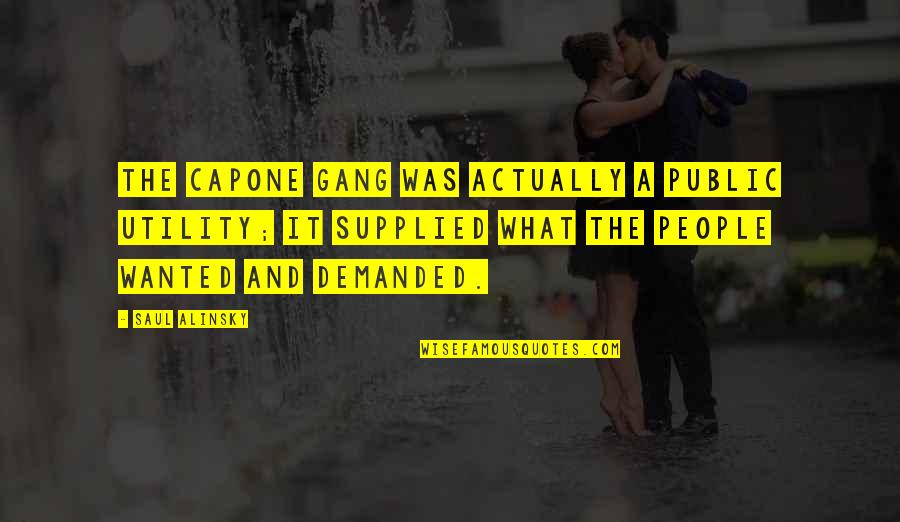 Alinsky Saul Quotes By Saul Alinsky: The Capone gang was actually a public utility; Alinsky Saul Quotes By Saul Alinsky: The Capone gang was actually a public utility;