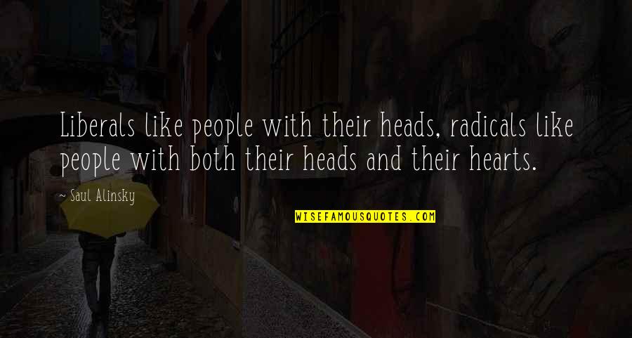 Alinsky's Quotes By Saul Alinsky: Liberals like people with their heads, radicals like