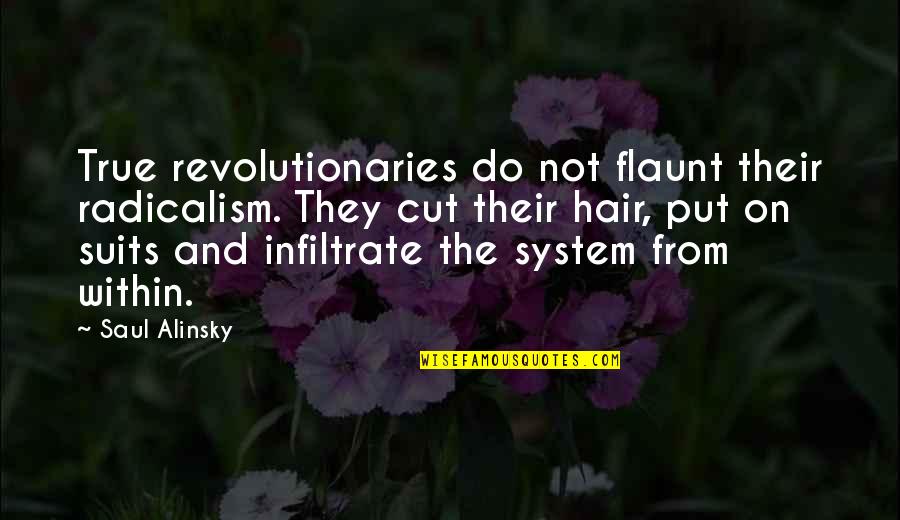 Alinsky's Quotes By Saul Alinsky: True revolutionaries do not flaunt their radicalism. They