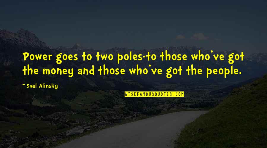 Alinsky's Quotes By Saul Alinsky: Power goes to two poles-to those who've got