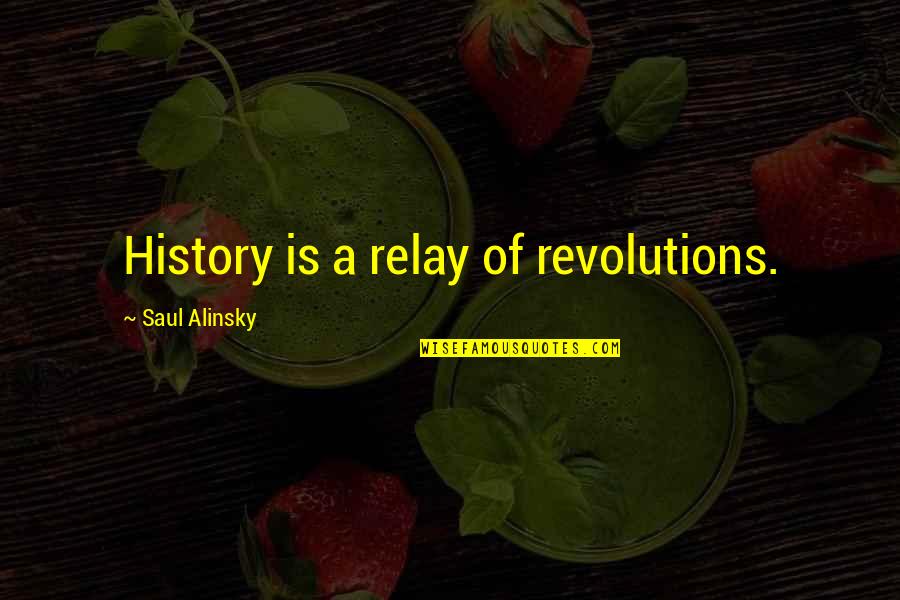 Alinsky's Quotes By Saul Alinsky: History is a relay of revolutions.