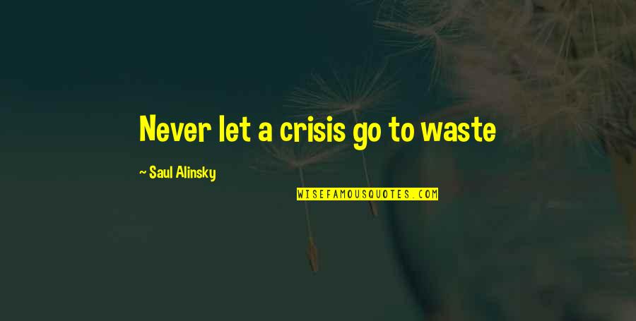 Alinsky's Quotes By Saul Alinsky: Never let a crisis go to waste