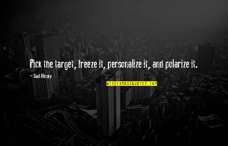 Alinsky's Quotes By Saul Alinsky: Pick the target, freeze it, personalize it, and