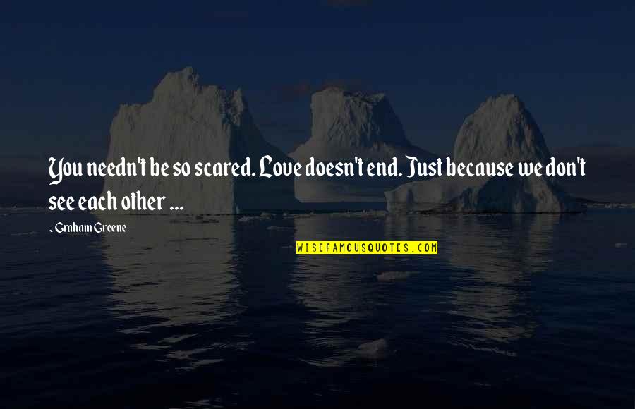 Alion Quotes By Graham Greene: You needn't be so scared. Love doesn't end. Alion Quotes By Graham Greene: You needn't be so scared. Love doesn't end.