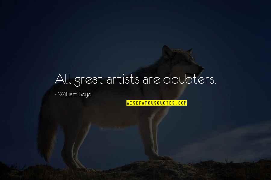 Aliotta Haynes Quotes By William Boyd: All great artists are doubters. Aliotta Haynes Quotes By William Boyd: All great artists are doubters.