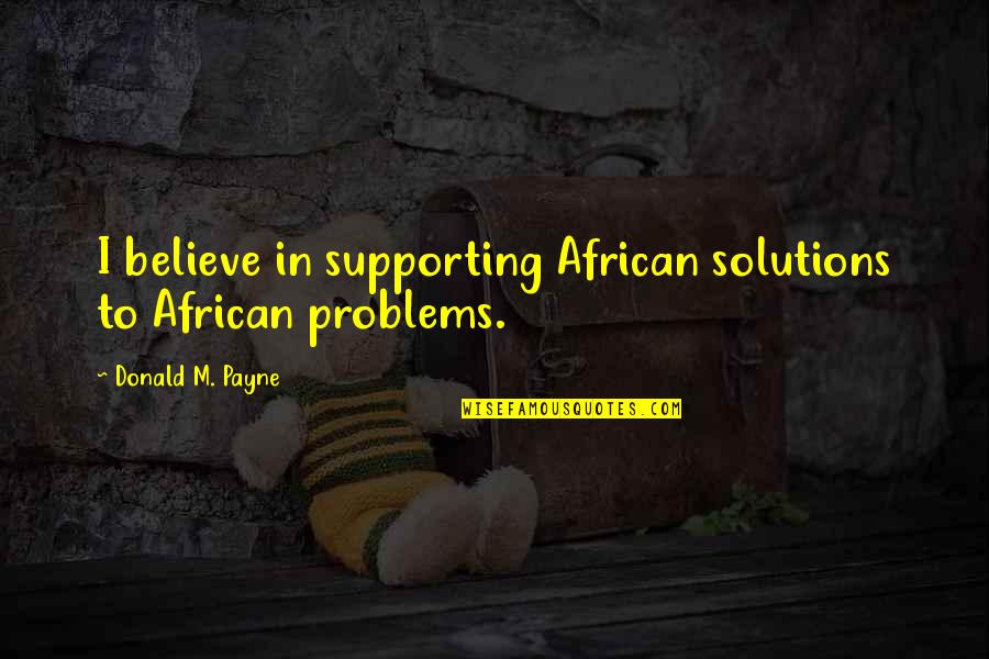 Alipertis Quotes By Donald M. Payne: I believe in supporting African solutions to African Alipertis Quotes By Donald M. Payne: I believe in supporting African solutions to African