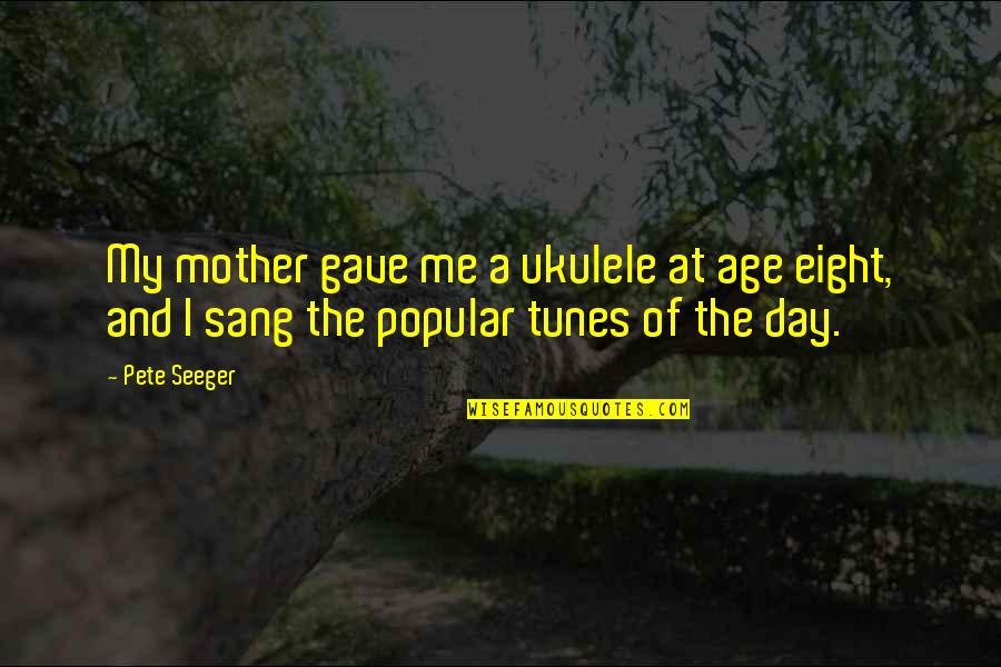 Alipte Quotes By Pete Seeger: My mother gave me a ukulele at age