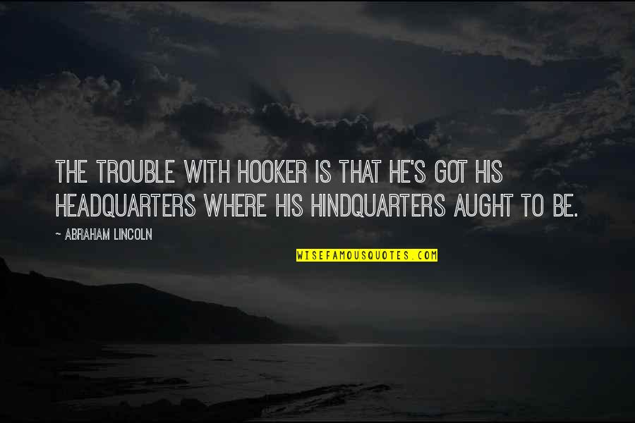 Aliqui Quotes By Abraham Lincoln: The trouble with Hooker is that he's got