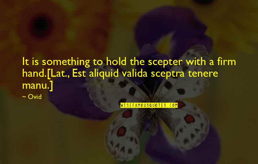 Aliquid Quotes By Ovid: It is something to hold the scepter with