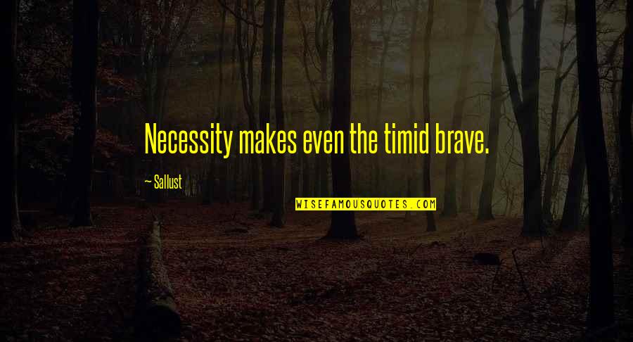 Aliquis Aliquid Quotes By Sallust: Necessity makes even the timid brave. Aliquis Aliquid Quotes By Sallust: Necessity makes even the timid brave.