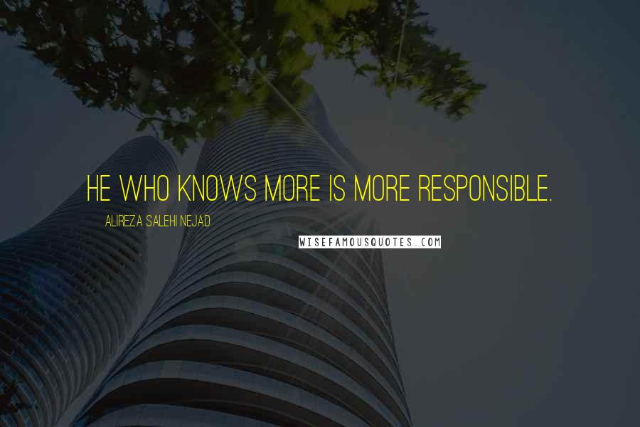 Alireza Salehi Nejad quotes: He who knows more is more responsible.