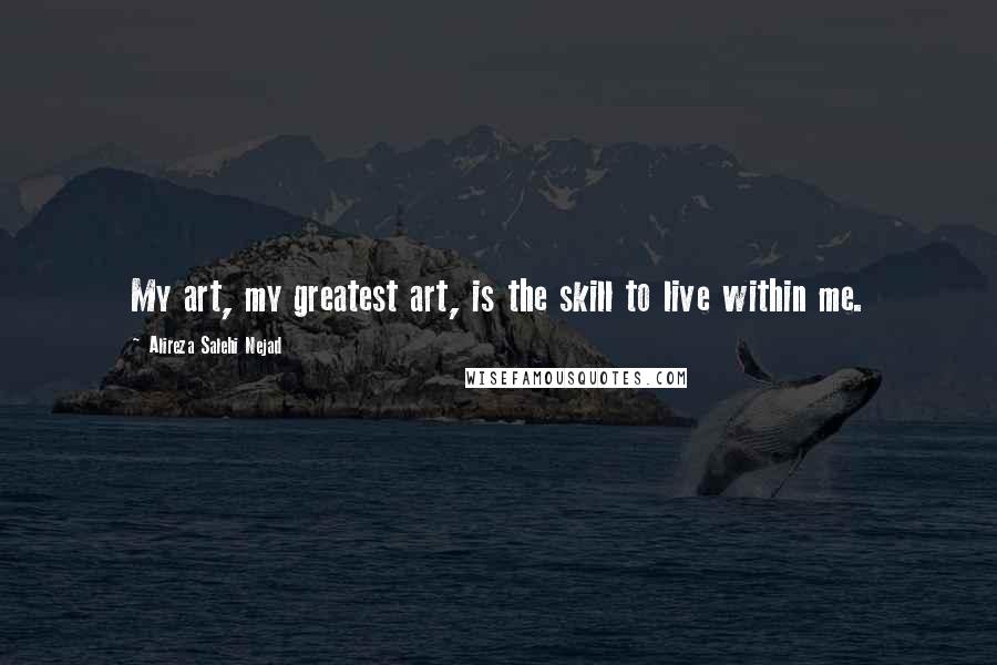 Alireza Salehi Nejad quotes: My art, my greatest art, is the skill to live within me.