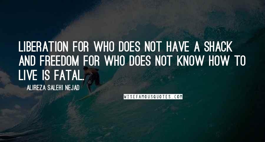 Alireza Salehi Nejad quotes: Liberation for who does not have a shack and freedom for who does not know how to live is fatal.