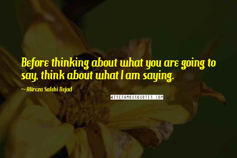 Alireza Salehi Nejad quotes: Before thinking about what you are going to say, think about what I am saying.