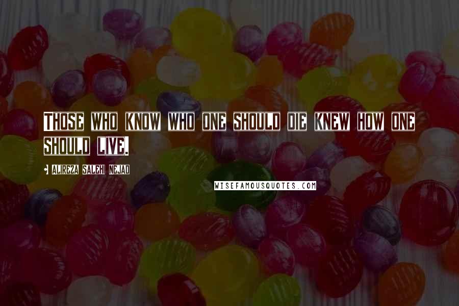 Alireza Salehi Nejad quotes: Those who know who one should die knew how one should live.