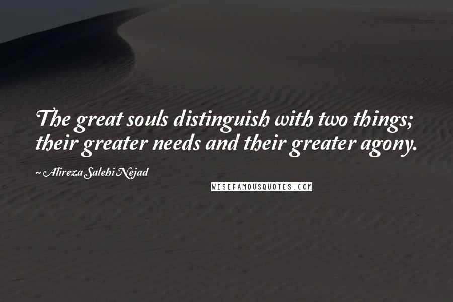 Alireza Salehi Nejad quotes: The great souls distinguish with two things; their greater needs and their greater agony.