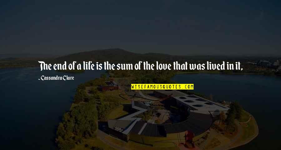 Alis Volat Propriis Quotes By Cassandra Clare: The end of a life is the sum Alis Volat Propriis Quotes By Cassandra Clare: The end of a life is the sum