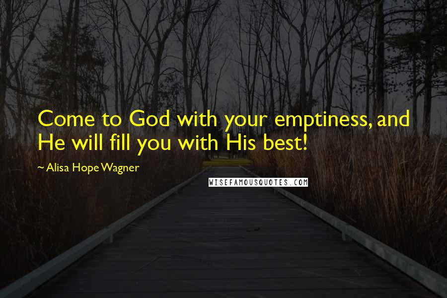 Alisa Hope Wagner quotes: Come to God with your emptiness, and He will fill you with His best!