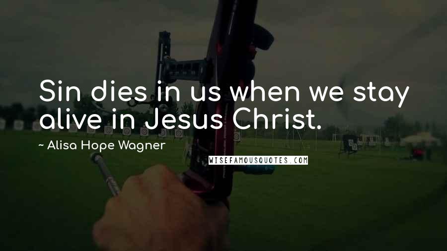 Alisa Hope Wagner quotes: Sin dies in us when we stay alive in Jesus Christ.