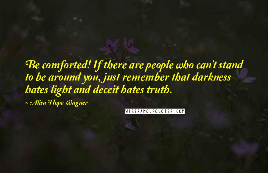 Alisa Hope Wagner quotes: Be comforted! If there are people who can't stand to be around you, just remember that darkness hates light and deceit hates truth.