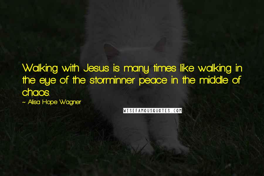 Alisa Hope Wagner quotes: Walking with Jesus is many times like walking in the eye of the storminner peace in the middle of chaos.