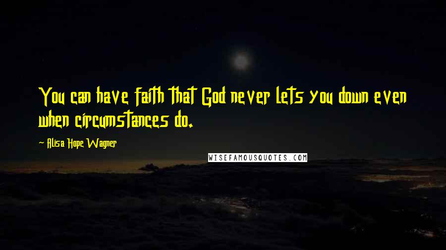 Alisa Hope Wagner quotes: You can have faith that God never lets you down even when circumstances do.