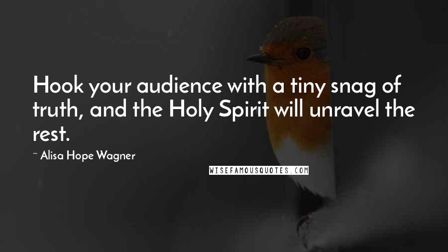 Alisa Hope Wagner quotes: Hook your audience with a tiny snag of truth, and the Holy Spirit will unravel the rest.