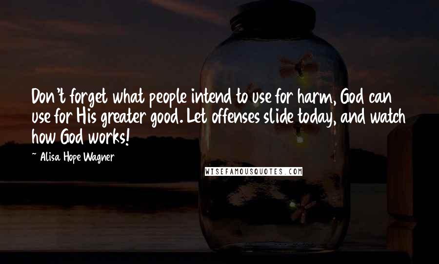 Alisa Hope Wagner quotes: Don't forget what people intend to use for harm, God can use for His greater good. Let offenses slide today, and watch how God works!
